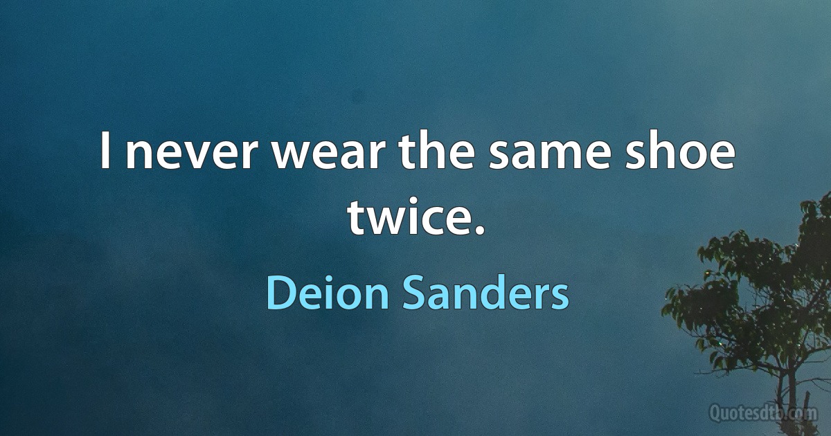 I never wear the same shoe twice. (Deion Sanders)