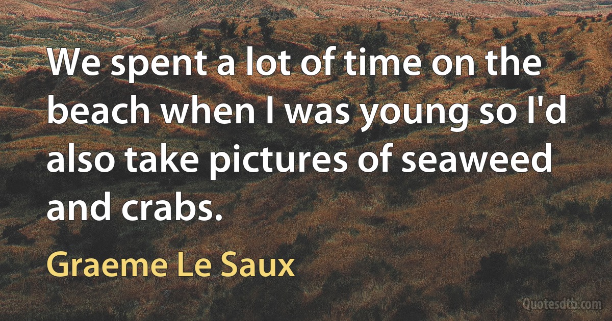 We spent a lot of time on the beach when I was young so I'd also take pictures of seaweed and crabs. (Graeme Le Saux)