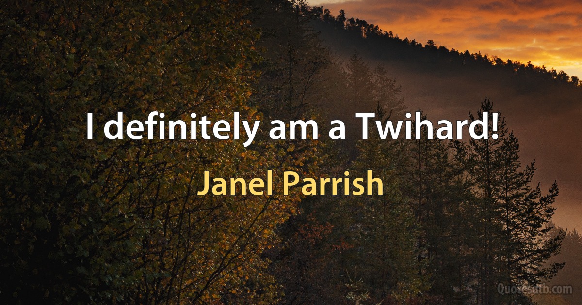 I definitely am a Twihard! (Janel Parrish)