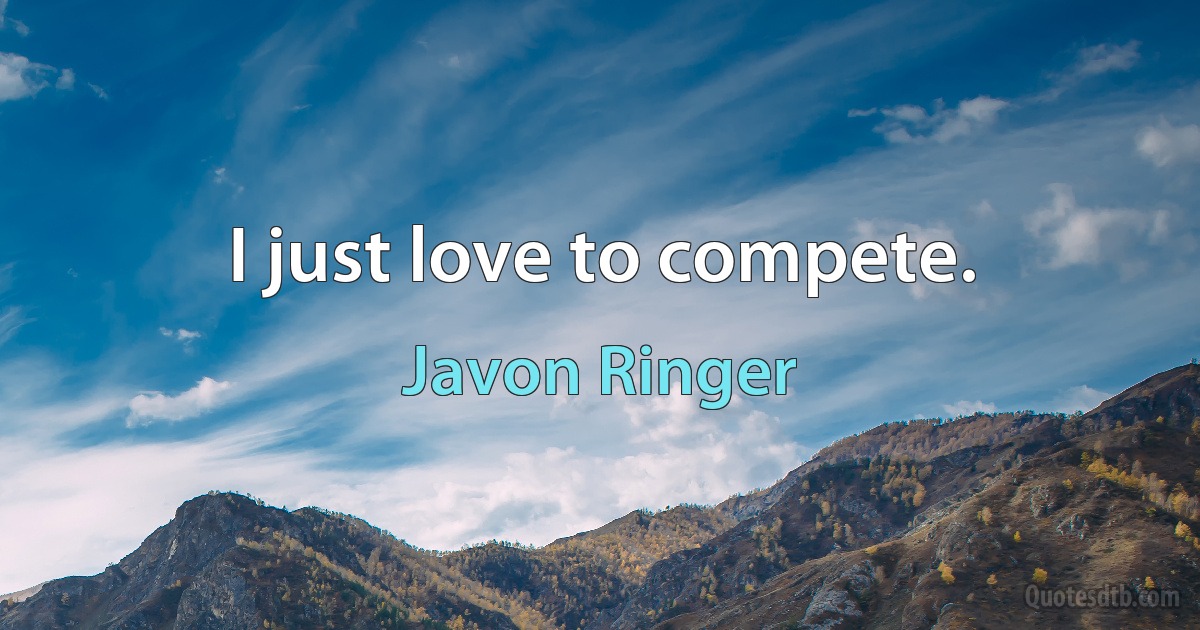 I just love to compete. (Javon Ringer)