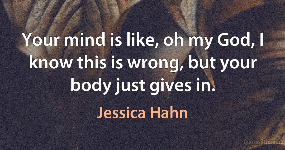 Your mind is like, oh my God, I know this is wrong, but your body just gives in. (Jessica Hahn)