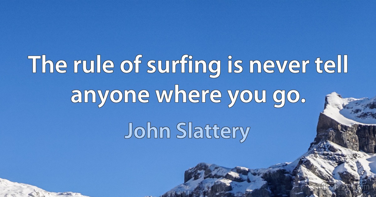 The rule of surfing is never tell anyone where you go. (John Slattery)