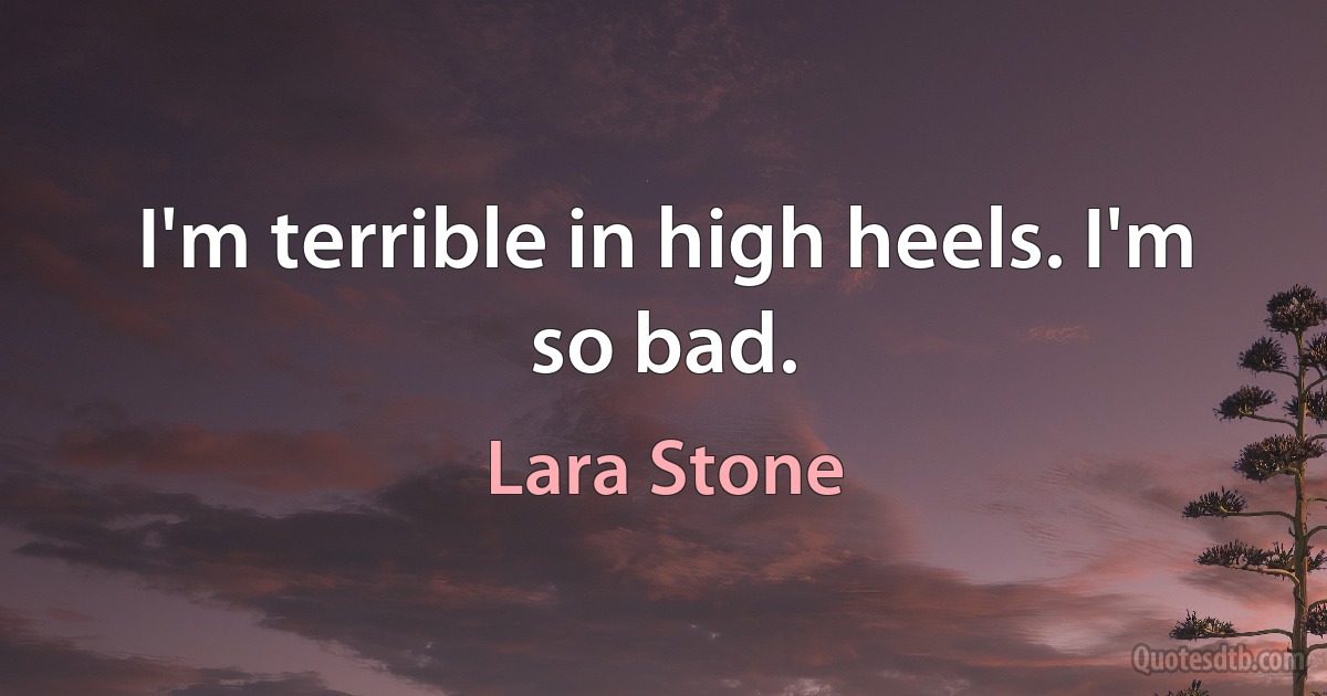 I'm terrible in high heels. I'm so bad. (Lara Stone)