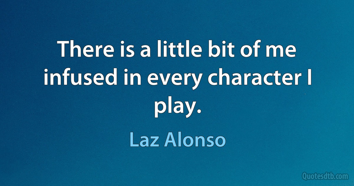 There is a little bit of me infused in every character I play. (Laz Alonso)