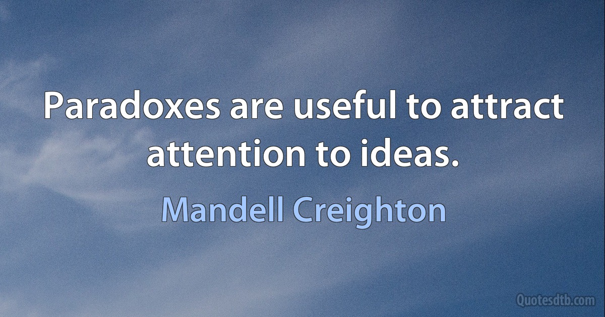 Paradoxes are useful to attract attention to ideas. (Mandell Creighton)