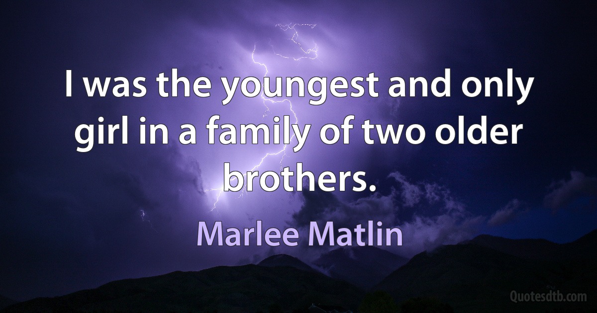 I was the youngest and only girl in a family of two older brothers. (Marlee Matlin)