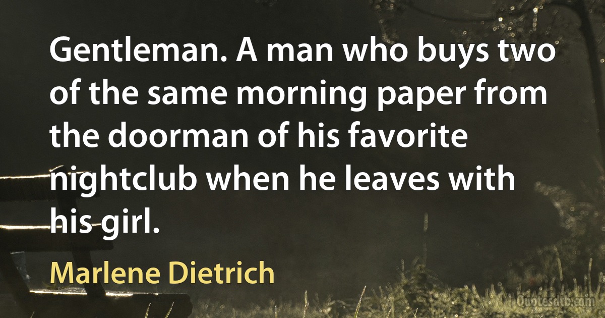 Gentleman. A man who buys two of the same morning paper from the doorman of his favorite nightclub when he leaves with his girl. (Marlene Dietrich)