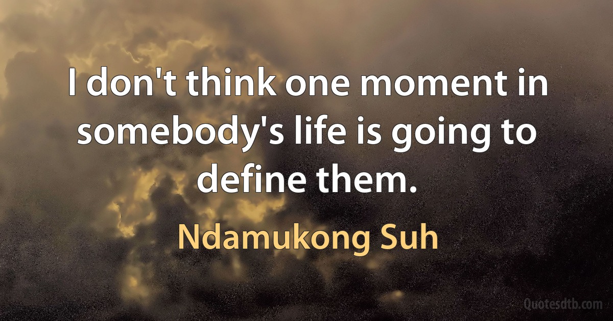 I don't think one moment in somebody's life is going to define them. (Ndamukong Suh)