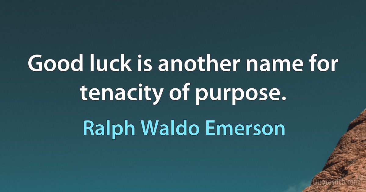 Good luck is another name for tenacity of purpose. (Ralph Waldo Emerson)