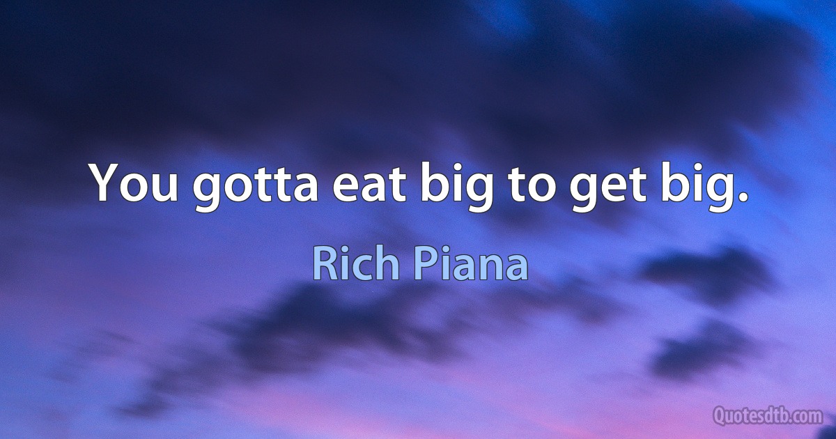 You gotta eat big to get big. (Rich Piana)