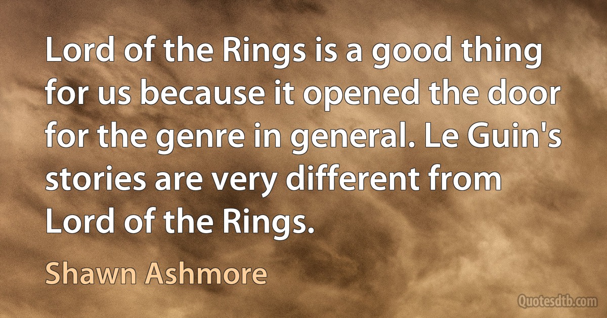 Lord of the Rings is a good thing for us because it opened the door for the genre in general. Le Guin's stories are very different from Lord of the Rings. (Shawn Ashmore)