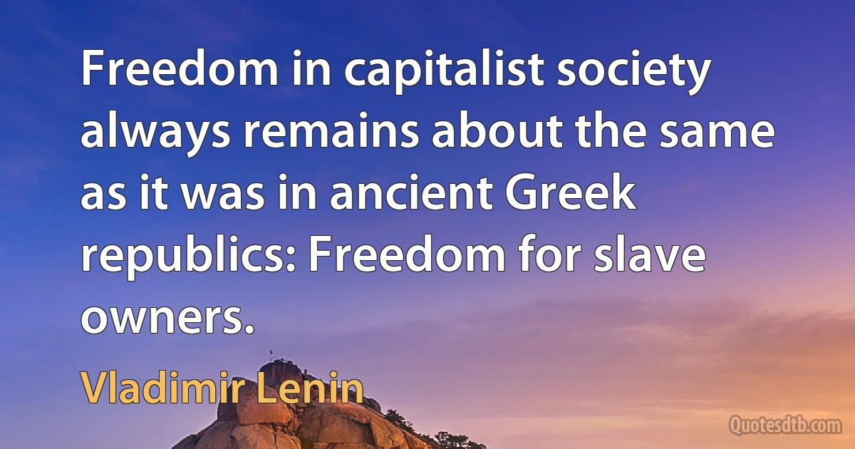 Freedom in capitalist society always remains about the same as it was in ancient Greek republics: Freedom for slave owners. (Vladimir Lenin)