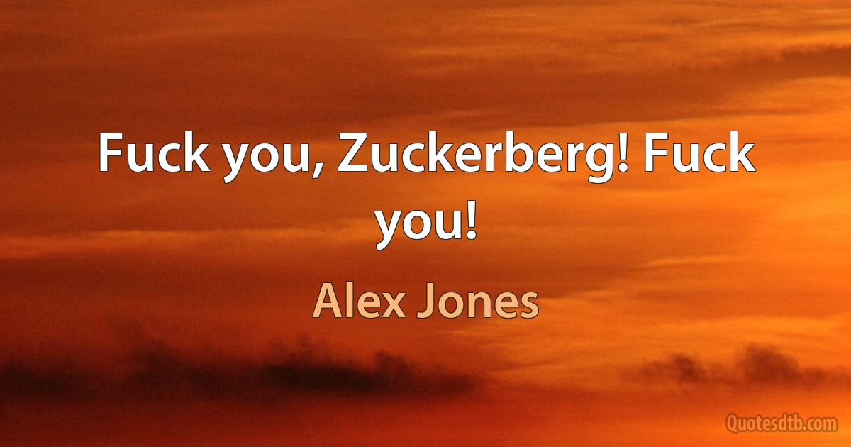 Fuck you, Zuckerberg! Fuck you! (Alex Jones)