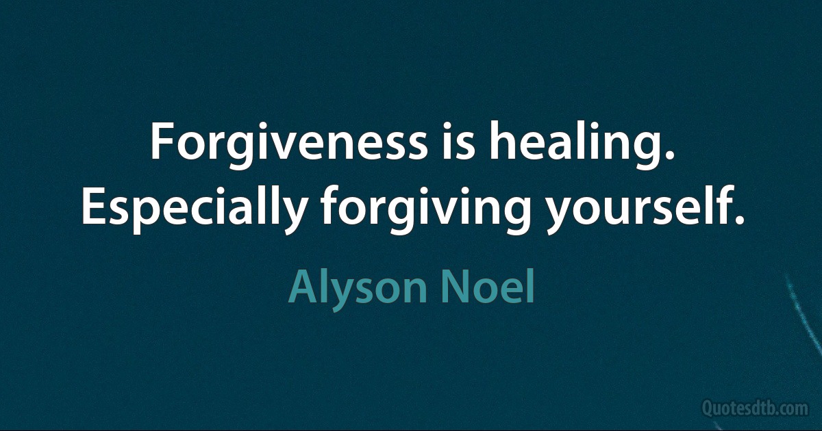 Forgiveness is healing. Especially forgiving yourself. (Alyson Noel)