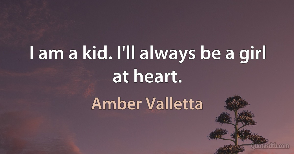 I am a kid. I'll always be a girl at heart. (Amber Valletta)