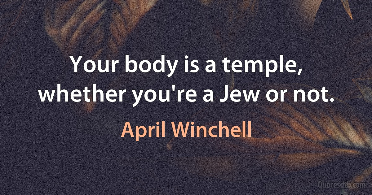 Your body is a temple, whether you're a Jew or not. (April Winchell)