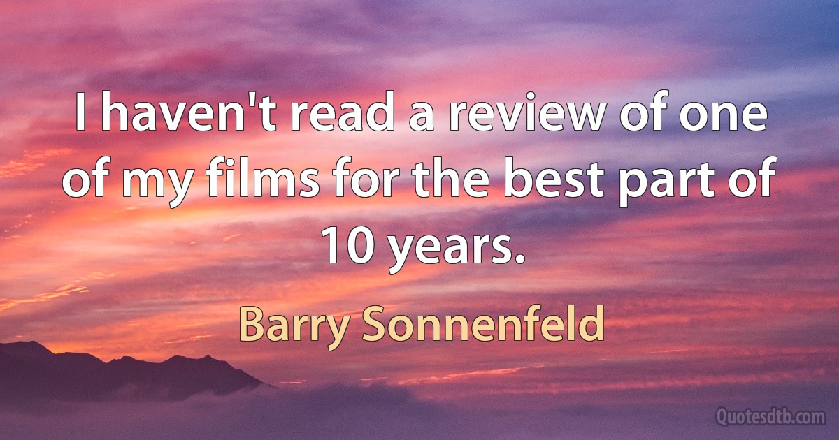 I haven't read a review of one of my films for the best part of 10 years. (Barry Sonnenfeld)