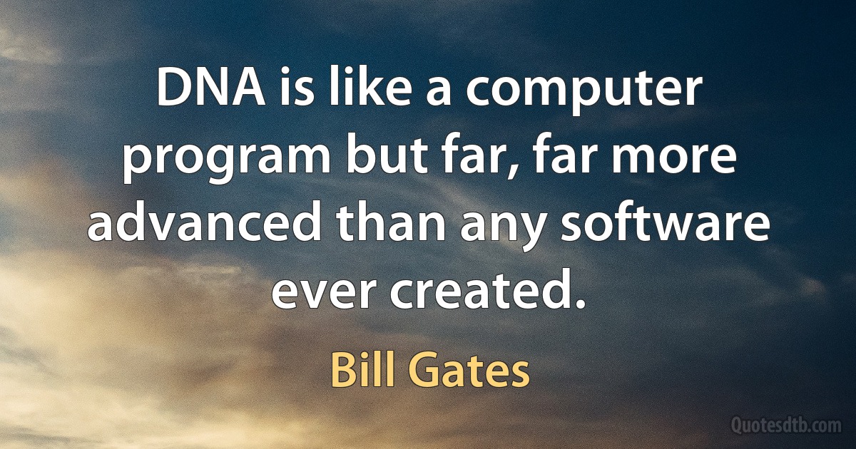 DNA is like a computer program but far, far more advanced than any software ever created. (Bill Gates)