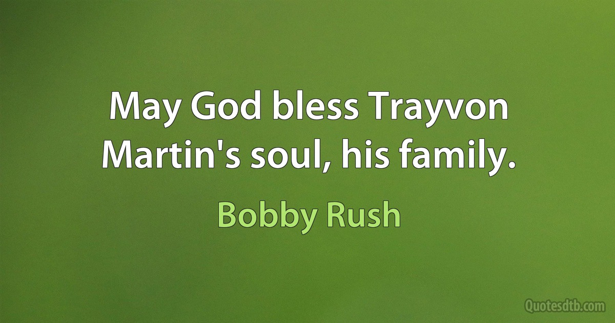 May God bless Trayvon Martin's soul, his family. (Bobby Rush)