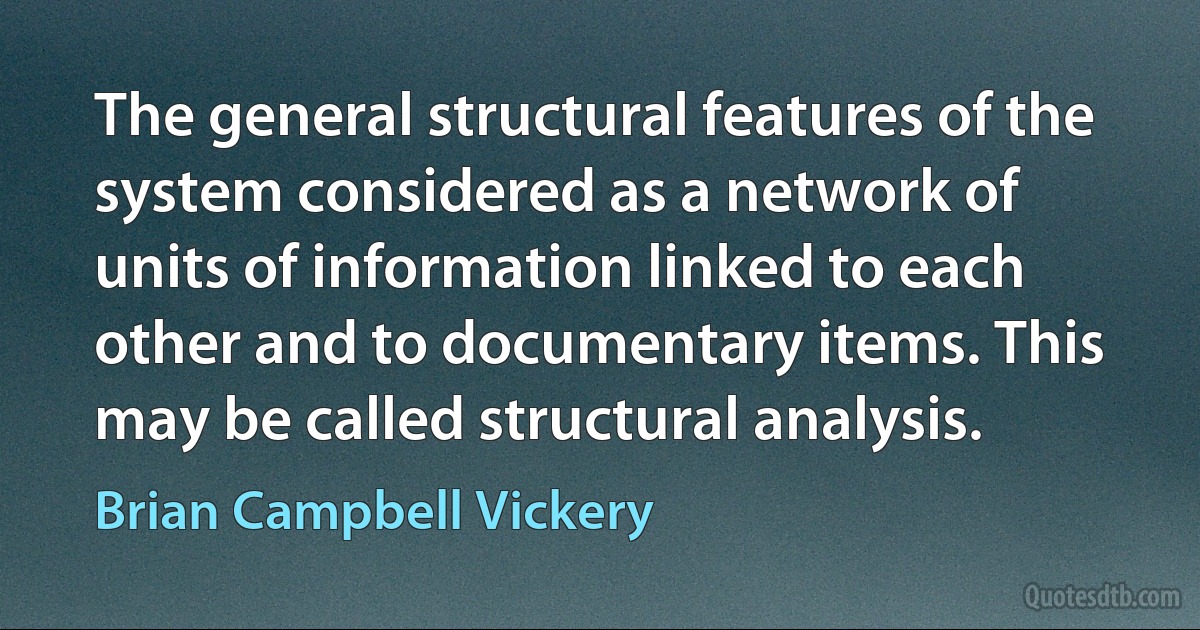 The general structural features of the system considered as a network of units of information linked to each other and to documentary items. This may be called structural analysis. (Brian Campbell Vickery)