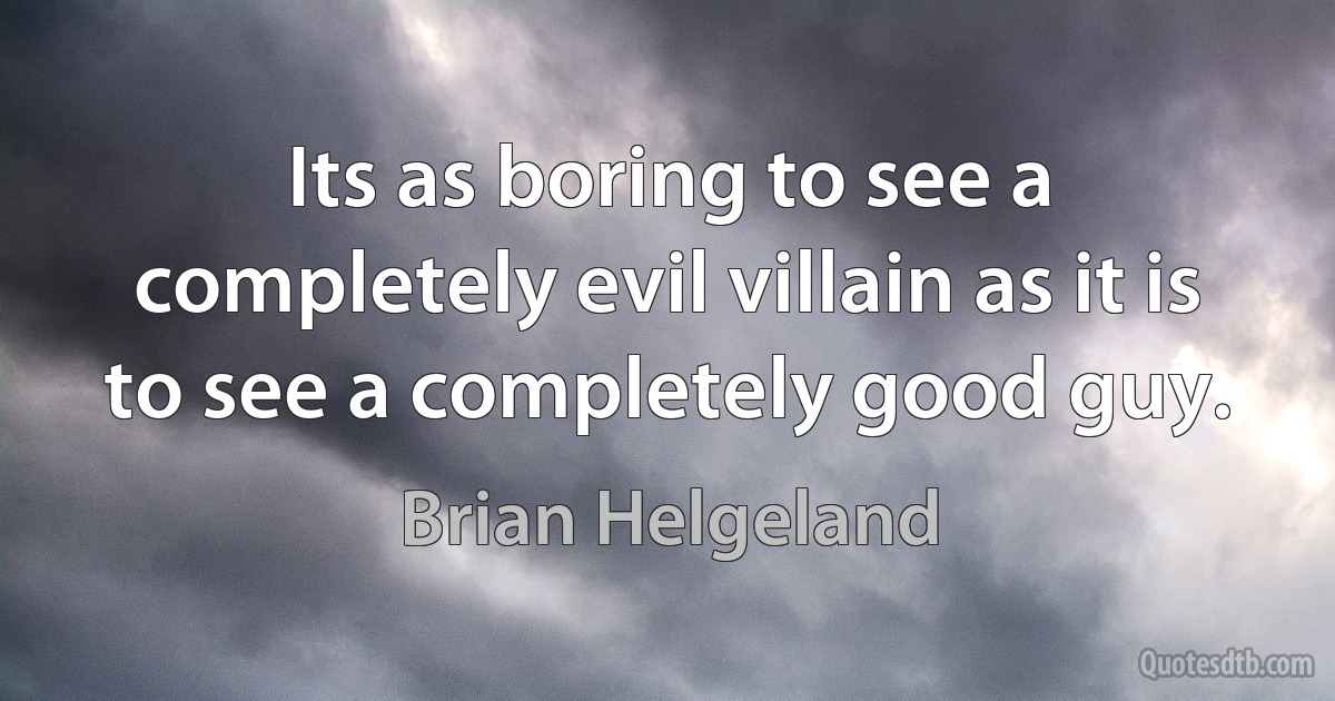 Its as boring to see a completely evil villain as it is to see a completely good guy. (Brian Helgeland)