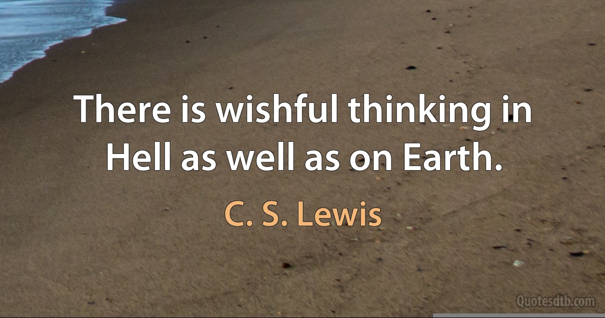 There is wishful thinking in Hell as well as on Earth. (C. S. Lewis)