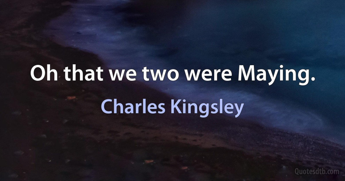 Oh that we two were Maying. (Charles Kingsley)