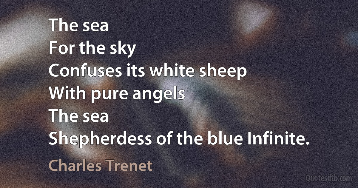 The sea
For the sky
Confuses its white sheep
With pure angels
The sea
Shepherdess of the blue Infinite. (Charles Trenet)