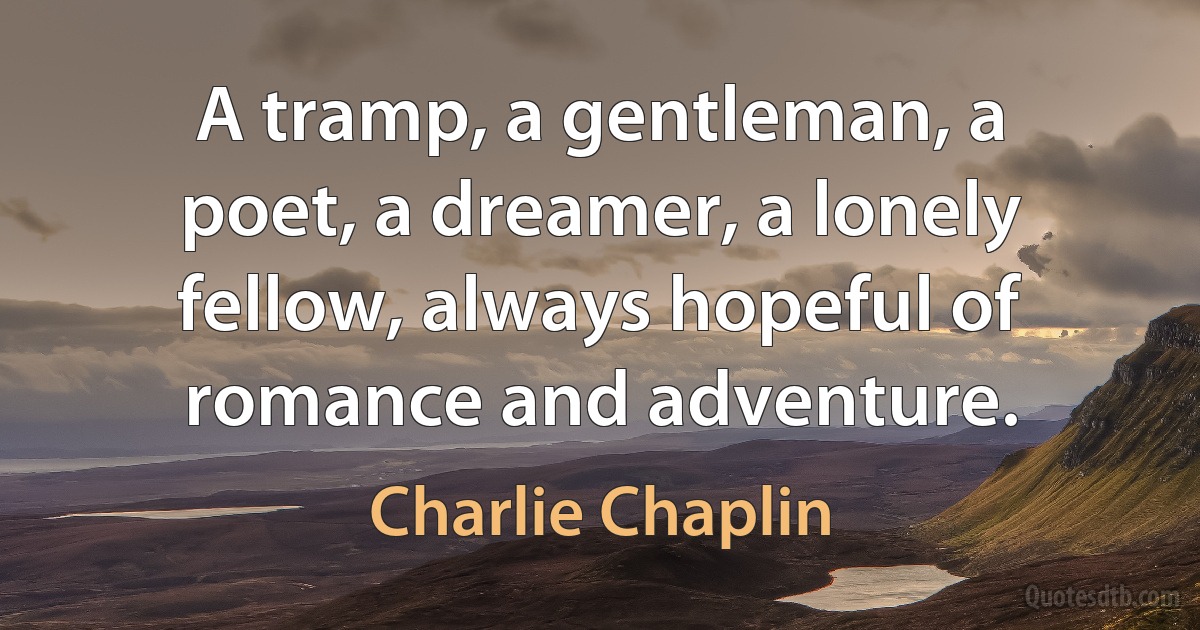 A tramp, a gentleman, a poet, a dreamer, a lonely fellow, always hopeful of romance and adventure. (Charlie Chaplin)