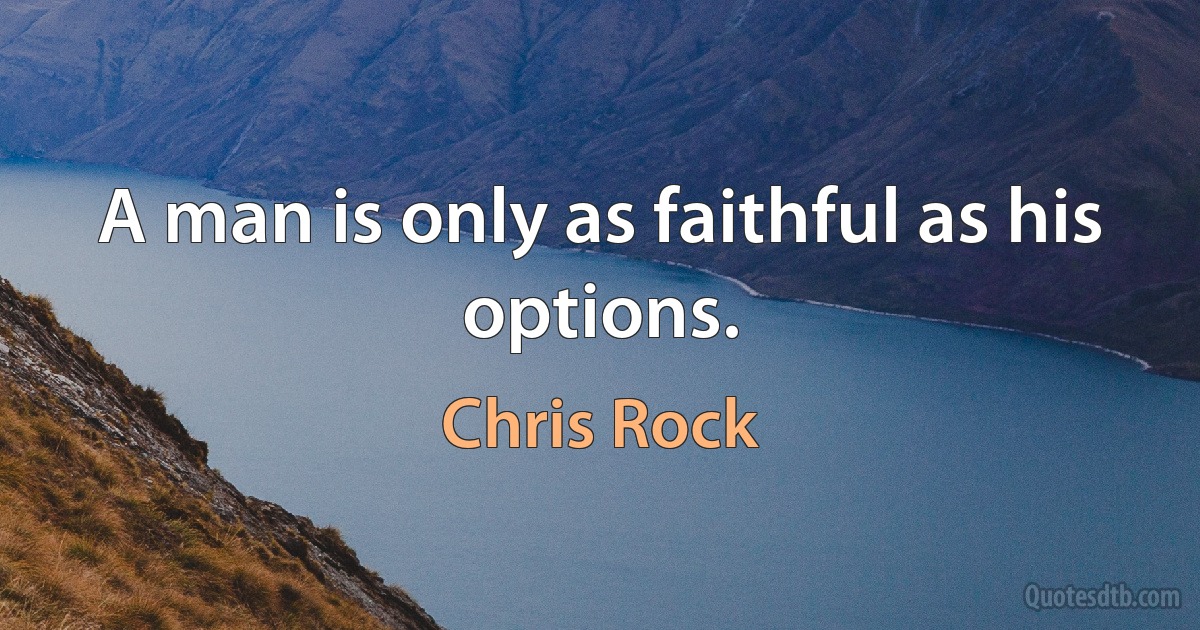 A man is only as faithful as his options. (Chris Rock)