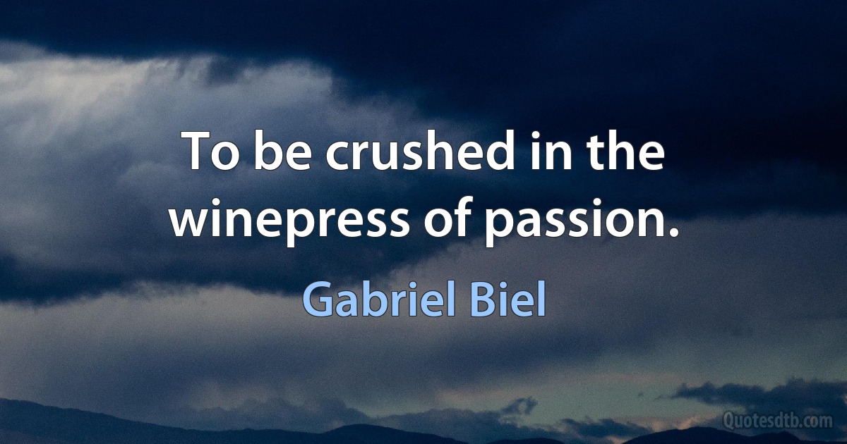 To be crushed in the winepress of passion. (Gabriel Biel)