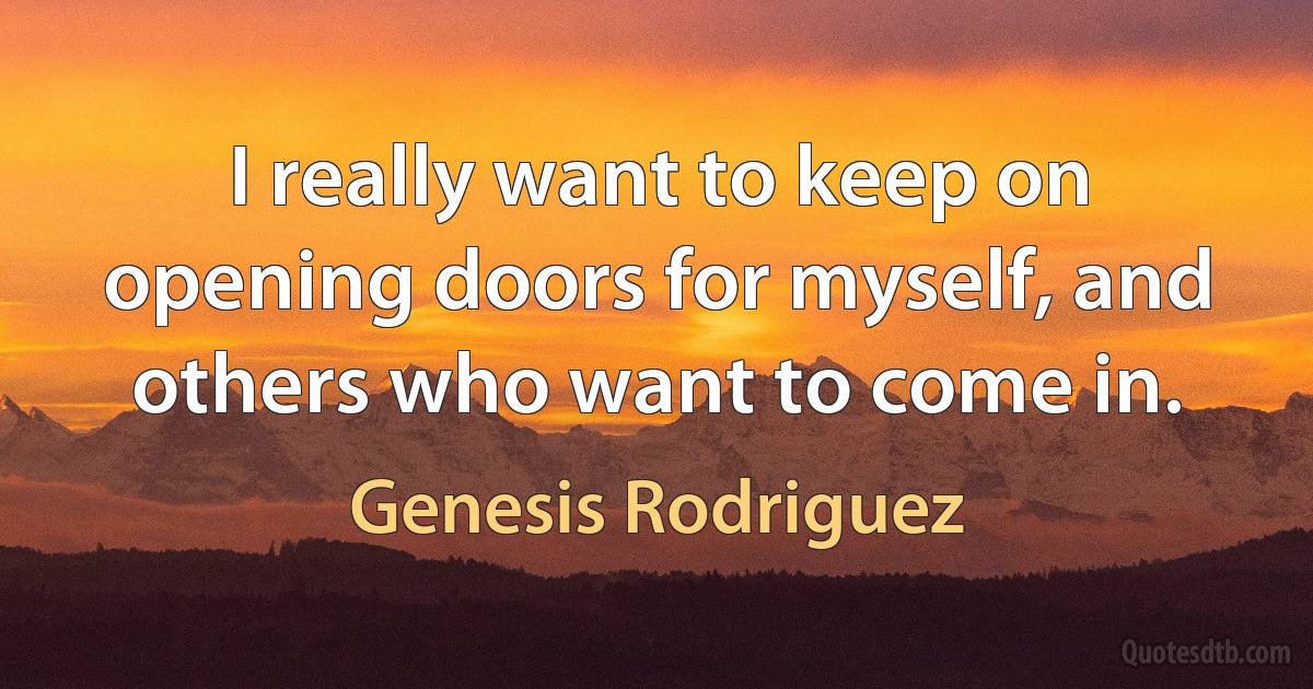 I really want to keep on opening doors for myself, and others who want to come in. (Genesis Rodriguez)