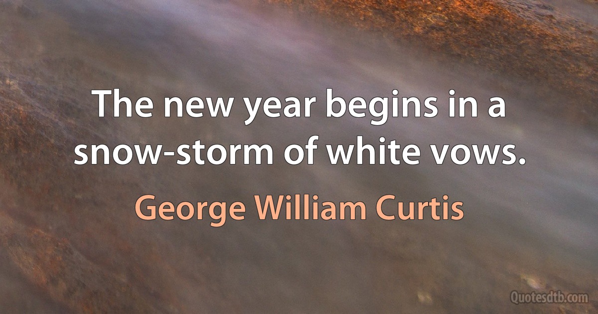 The new year begins in a snow-storm of white vows. (George William Curtis)