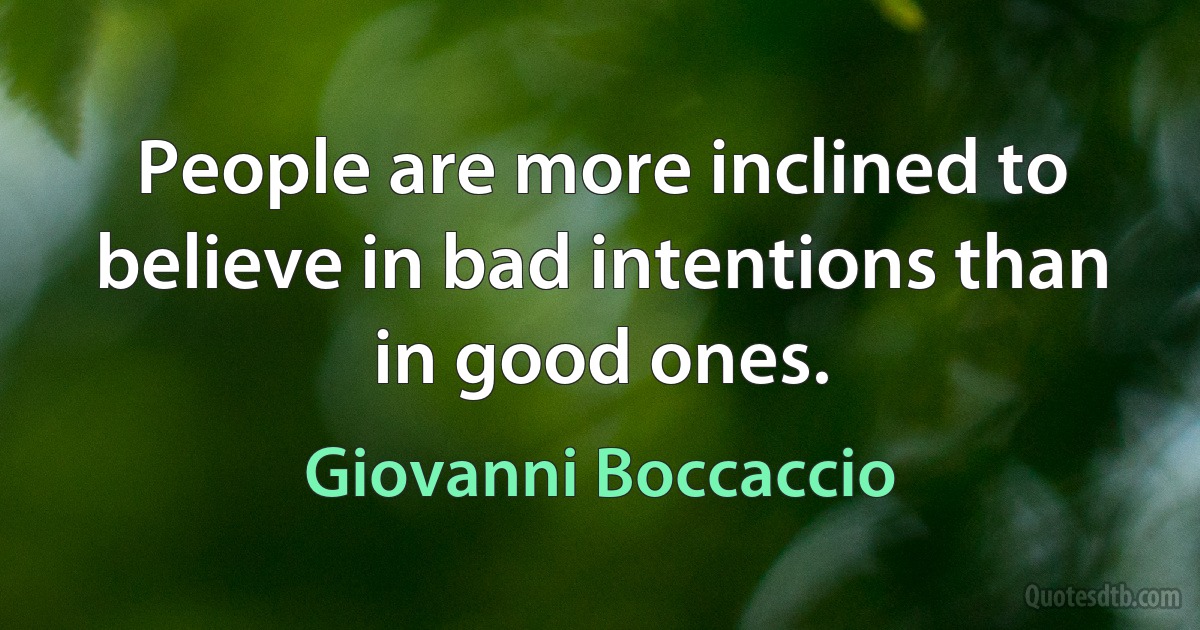 People are more inclined to believe in bad intentions than in good ones. (Giovanni Boccaccio)