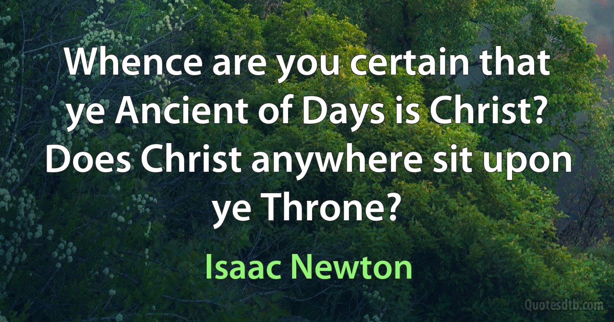 Whence are you certain that ye Ancient of Days is Christ? Does Christ anywhere sit upon ye Throne? (Isaac Newton)