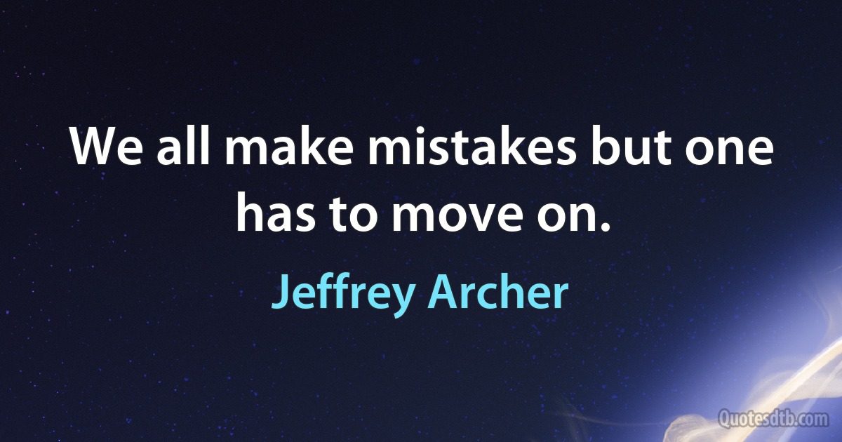 We all make mistakes but one has to move on. (Jeffrey Archer)