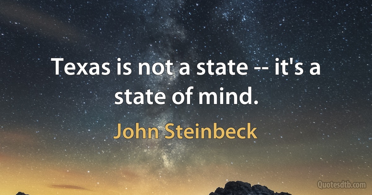 Texas is not a state -- it's a state of mind. (John Steinbeck)