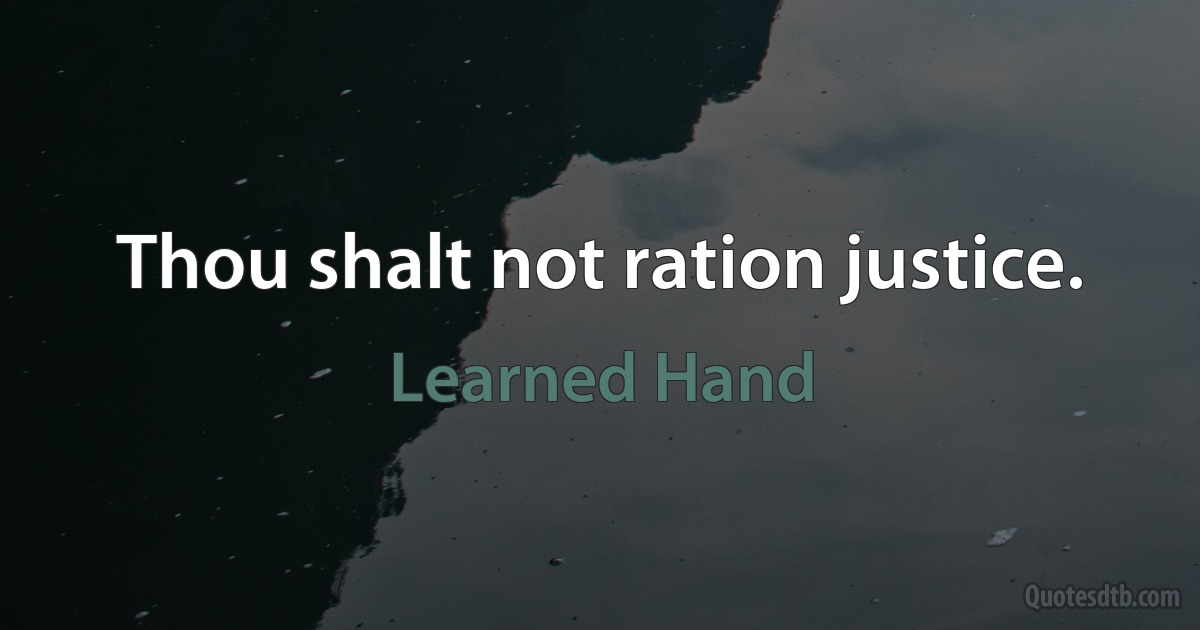 Thou shalt not ration justice. (Learned Hand)