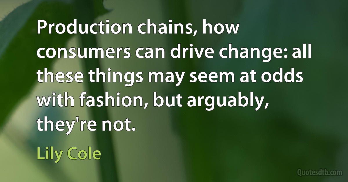 Production chains, how consumers can drive change: all these things may seem at odds with fashion, but arguably, they're not. (Lily Cole)