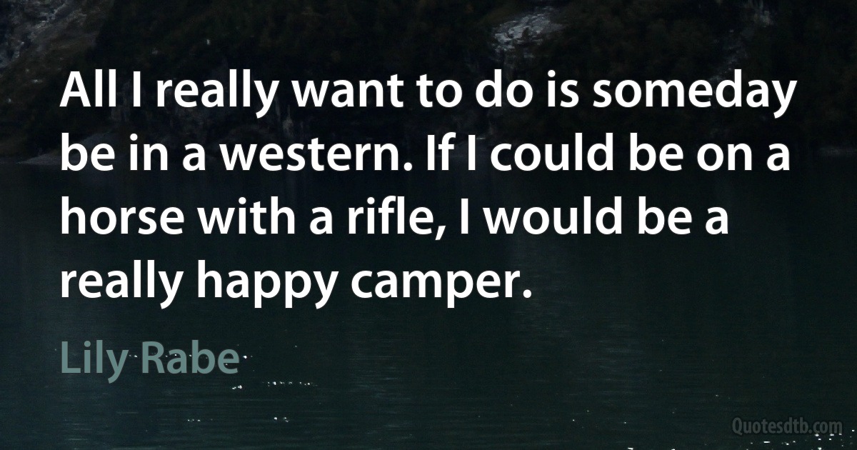 All I really want to do is someday be in a western. If I could be on a horse with a rifle, I would be a really happy camper. (Lily Rabe)