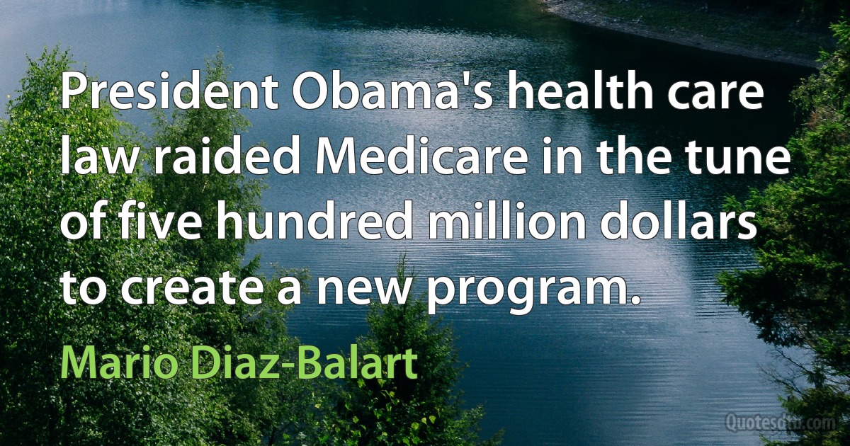 President Obama's health care law raided Medicare in the tune of five hundred million dollars to create a new program. (Mario Diaz-Balart)