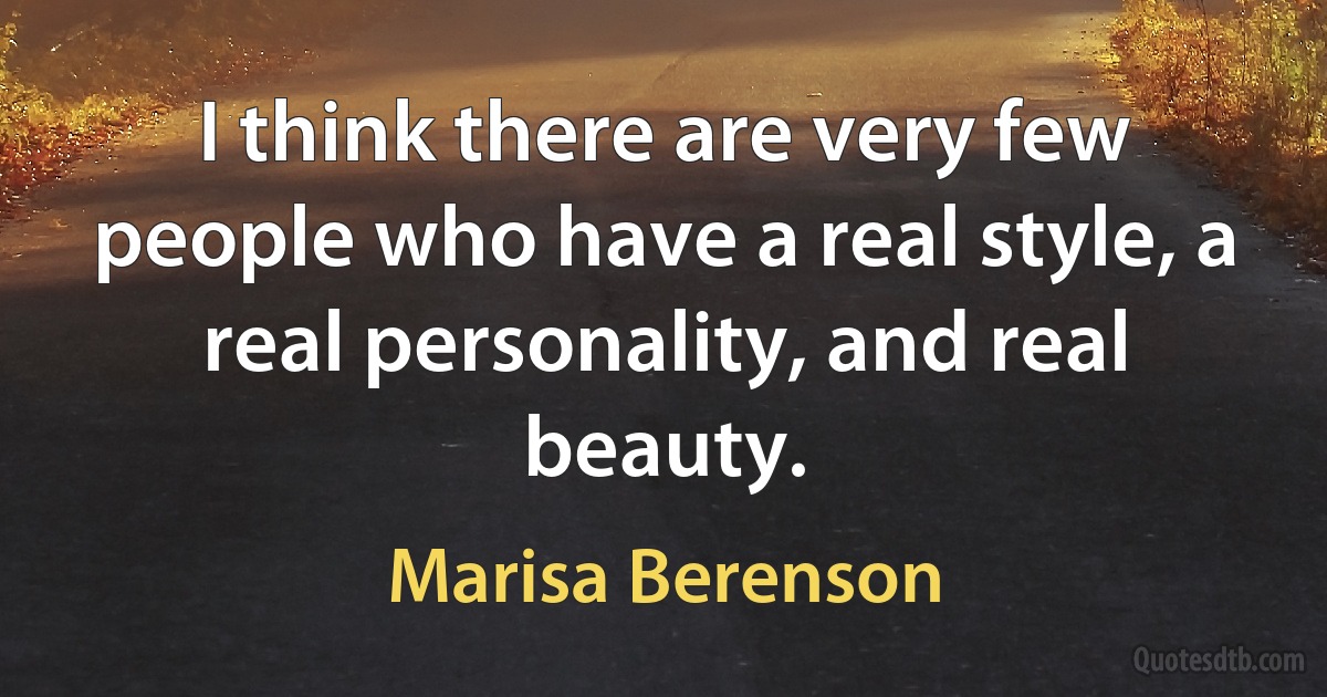 I think there are very few people who have a real style, a real personality, and real beauty. (Marisa Berenson)