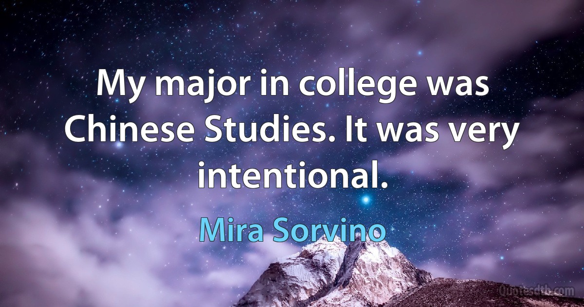 My major in college was Chinese Studies. It was very intentional. (Mira Sorvino)