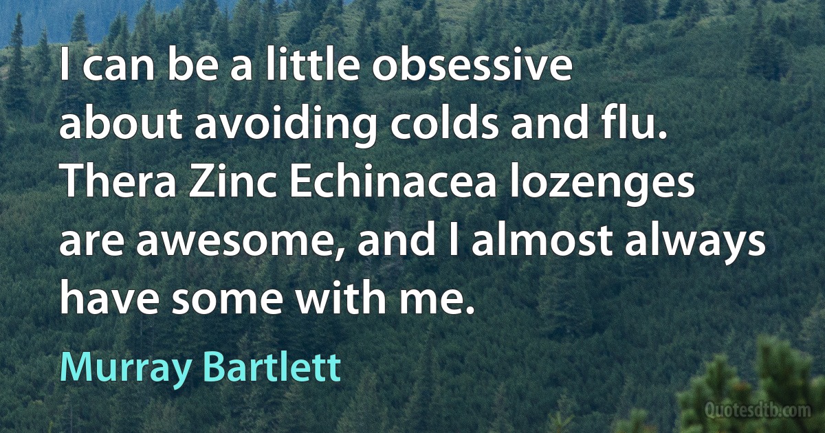 I can be a little obsessive about avoiding colds and flu. Thera Zinc Echinacea lozenges are awesome, and I almost always have some with me. (Murray Bartlett)