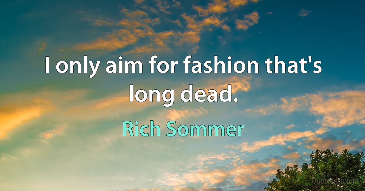 I only aim for fashion that's long dead. (Rich Sommer)