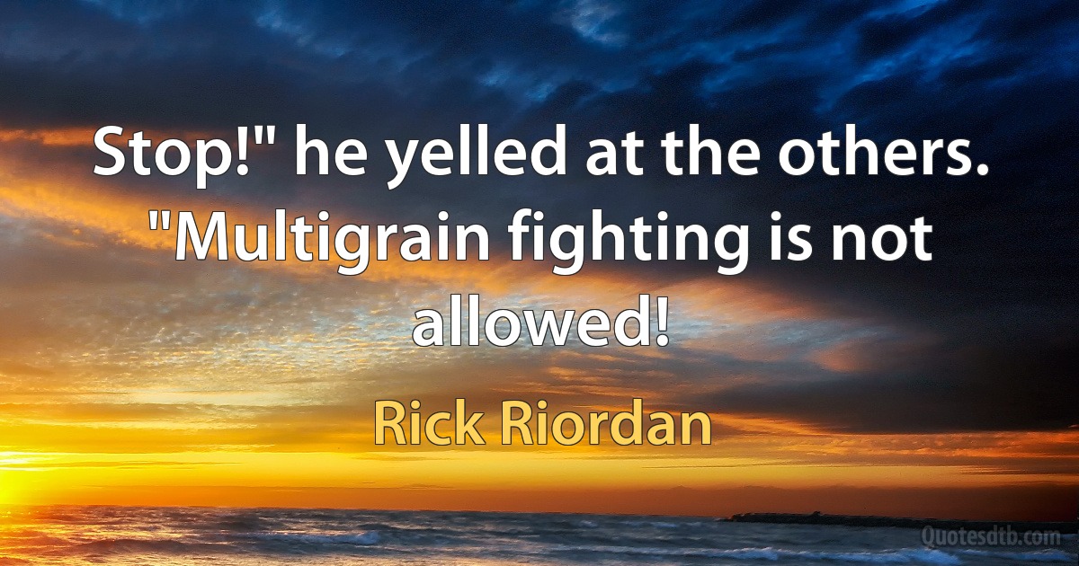 Stop!" he yelled at the others. "Multigrain fighting is not allowed! (Rick Riordan)