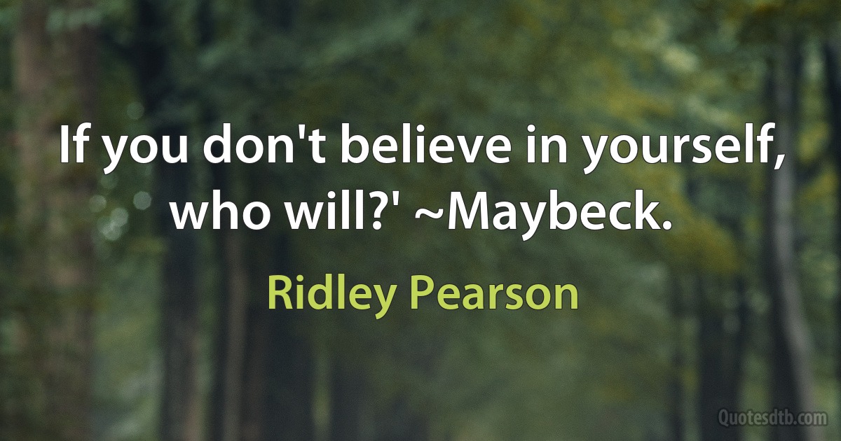 If you don't believe in yourself, who will?' ~Maybeck. (Ridley Pearson)