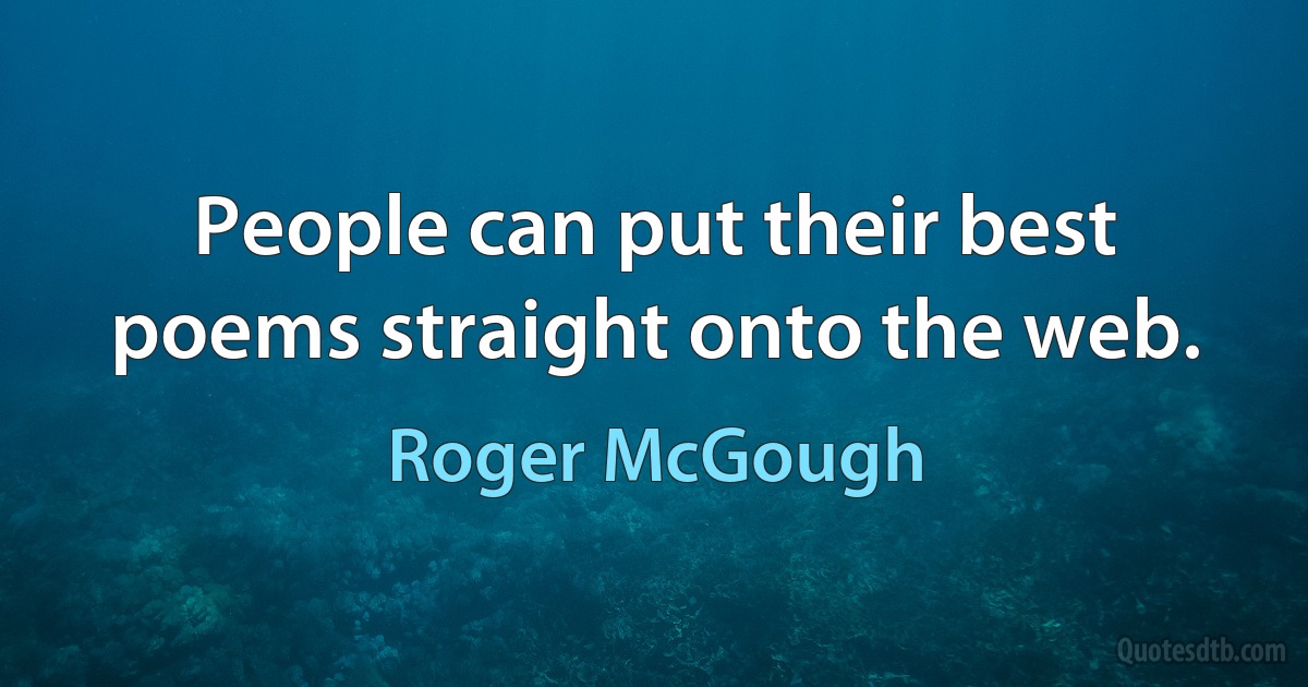 People can put their best poems straight onto the web. (Roger McGough)