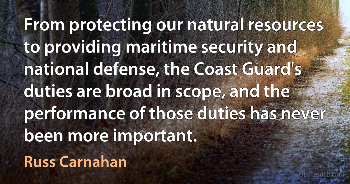 From protecting our natural resources to providing maritime security and national defense, the Coast Guard's duties are broad in scope, and the performance of those duties has never been more important. (Russ Carnahan)