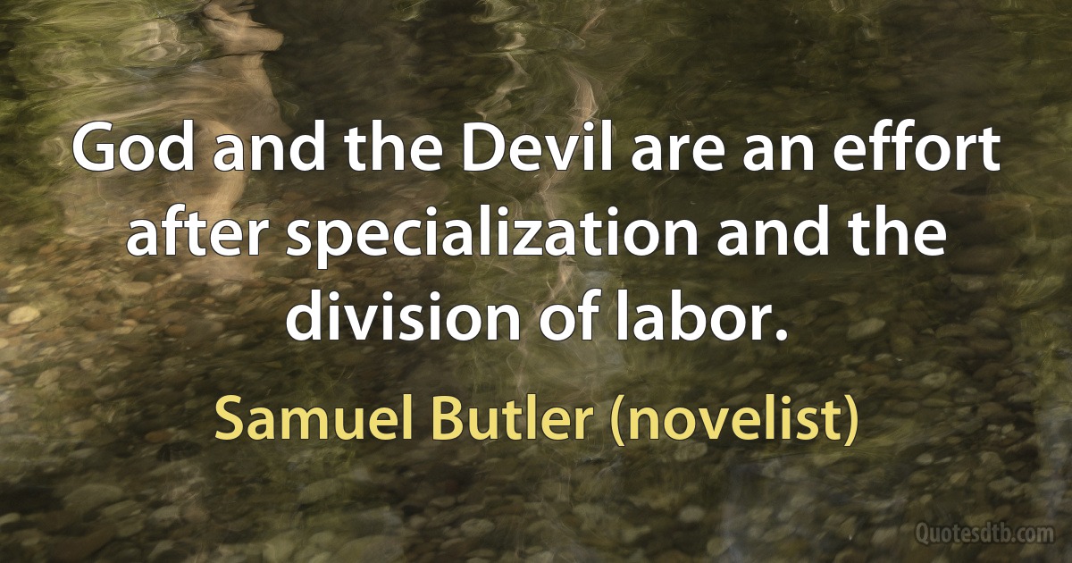 God and the Devil are an effort after specialization and the division of labor. (Samuel Butler (novelist))